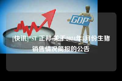 [快讯]*st 正邦:关于2024年5月份生猪销售情况简报的公告
