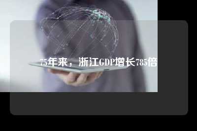 75年来，浙江gdp增长785倍